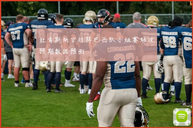 杜肯斯纳宗对阵巴西队小组赛助攻预期数据预测