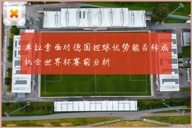 库拉索面对德国控球优势能否转成机会世界杯赛前分析