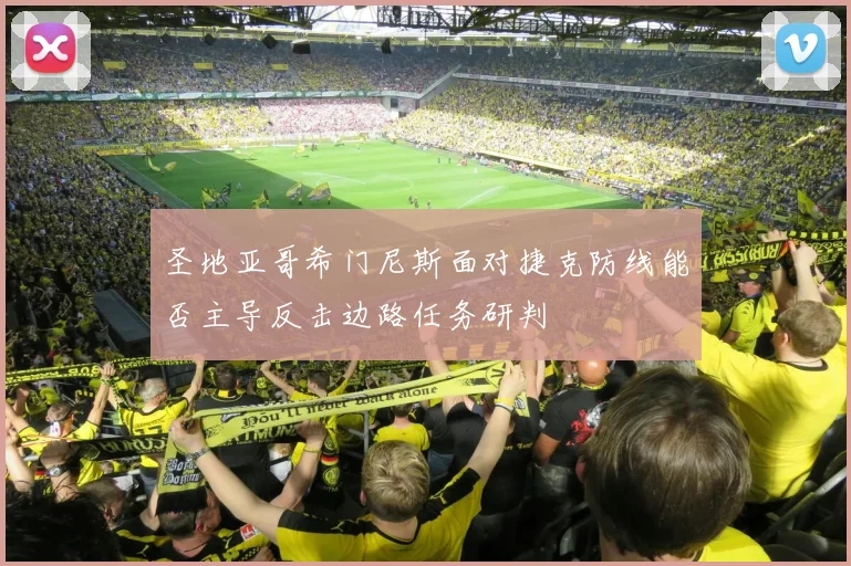 圣地亚哥希门尼斯面对捷克防线能否主导反击边路任务研判