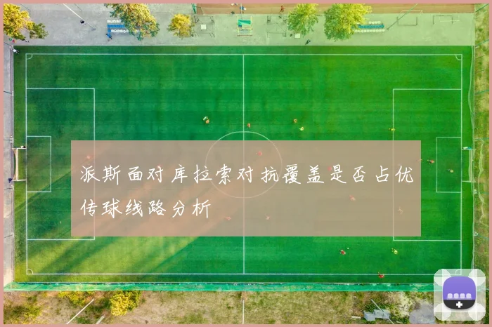派斯面对库拉索对抗覆盖是否占优传球线路分析