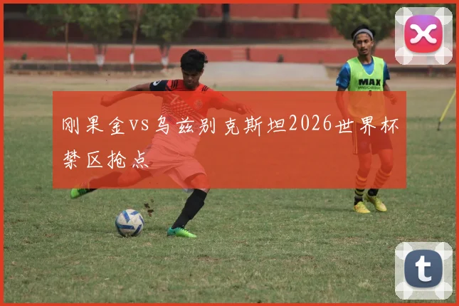 刚果金vs乌兹别克斯坦2026世界杯禁区抢点