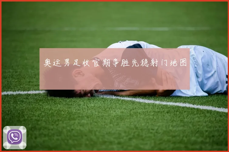奥运男足收官期争胜先稳射门地图