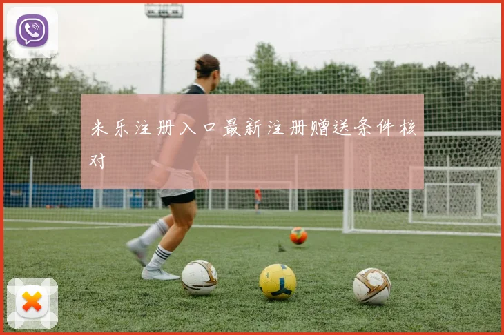 米乐注册入口最新注册赠送条件核对