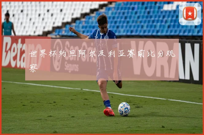 世界杯约旦阿尔及利亚赛前比分观察