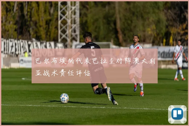 巴尔布埃纳代表巴拉圭对阵澳大利亚战术责任评估