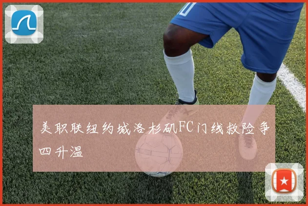 美职联纽约城洛杉矶FC门线救险争四升温