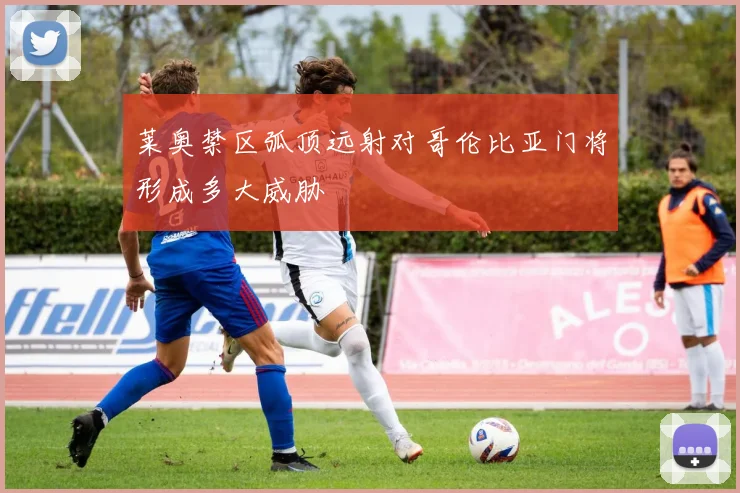 莱奥禁区弧顶远射对哥伦比亚门将形成多大威胁