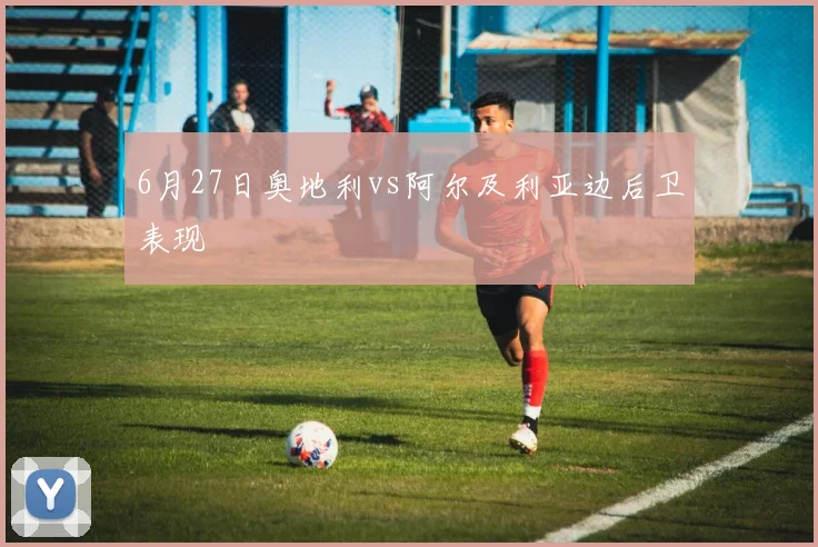 6月27日奥地利vs阿尔及利亚边后卫表现