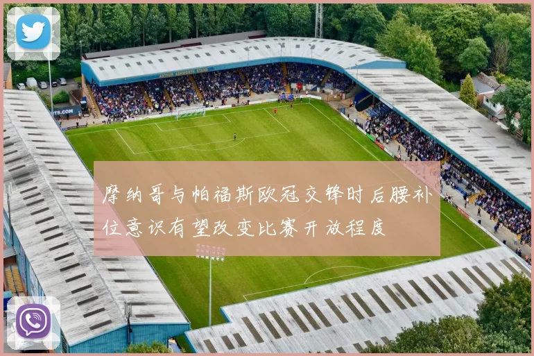 摩纳哥与帕福斯欧冠交锋时后腰补位意识有望改变比赛开放程度