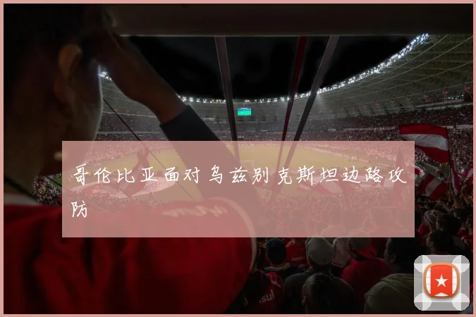 哥伦比亚面对乌兹别克斯坦边路攻防