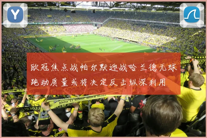 欧冠焦点战帕尔默迎战哈兰德无球跑动质量或将决定反击纵深利用