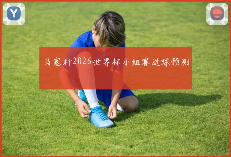 马塞科2026世界杯小组赛进球预测
