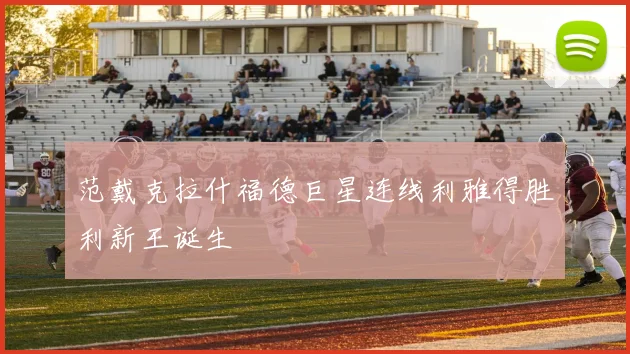 范戴克拉什福德巨星连线利雅得胜利新王诞生
