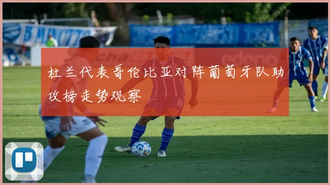 杜兰代表哥伦比亚对阵葡萄牙队助攻榜走势观察