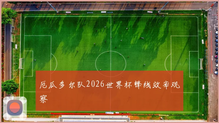 厄瓜多尔队2026世界杯锋线效率观察