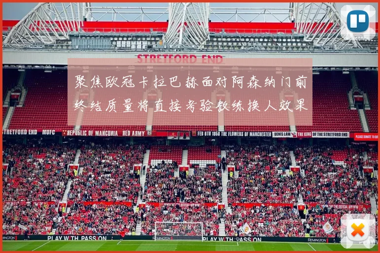聚焦欧冠卡拉巴赫面对阿森纳门前终结质量将直接考验教练换人效果