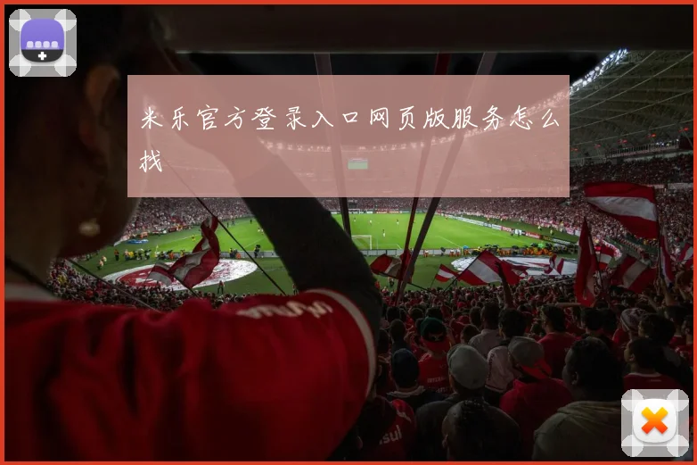 米乐官方登录入口网页版服务怎么找