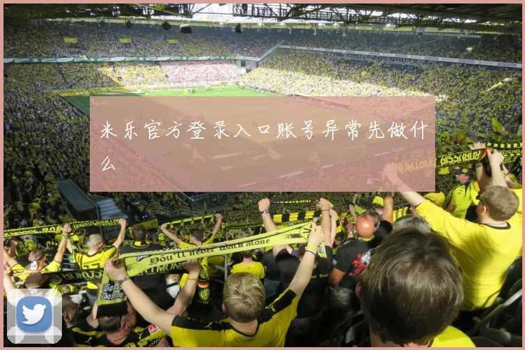 米乐官方登录入口账号异常先做什么
