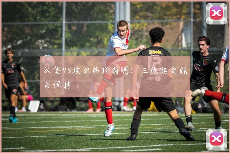 汉堡vs埃尔弗斯前瞻：三线距离能否保持