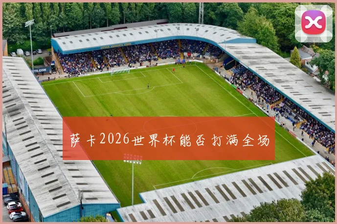 萨卡2026世界杯能否打满全场
