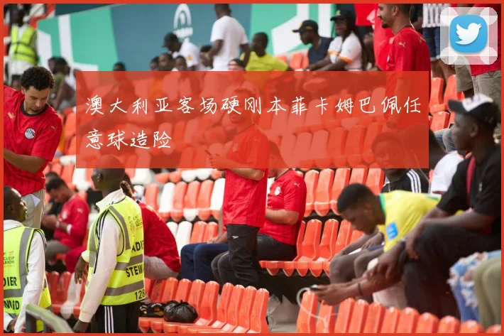 澳大利亚客场硬刚本菲卡姆巴佩任意球造险
