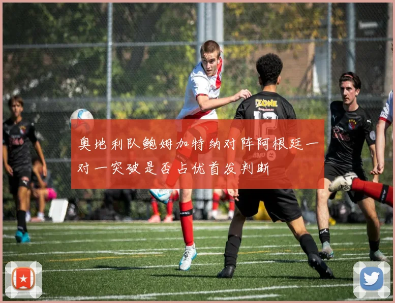 奥地利队鲍姆加特纳对阵阿根廷一对一突破是否占优首发判断