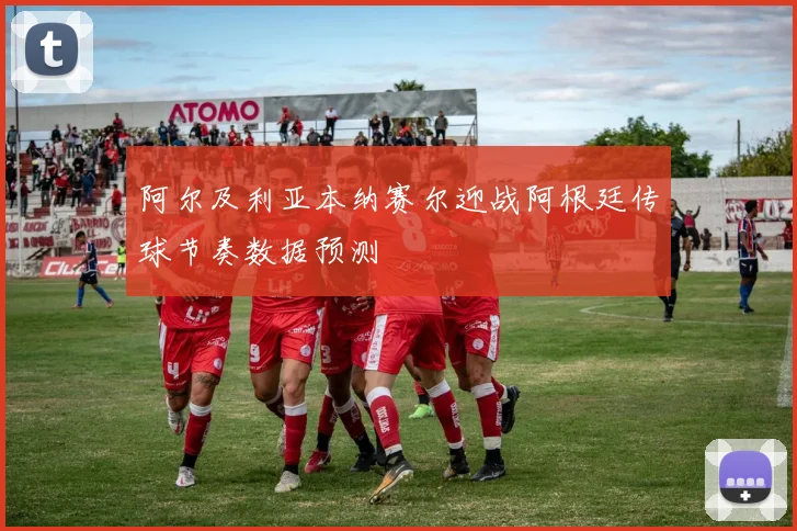 阿尔及利亚本纳赛尔迎战阿根廷传球节奏数据预测
