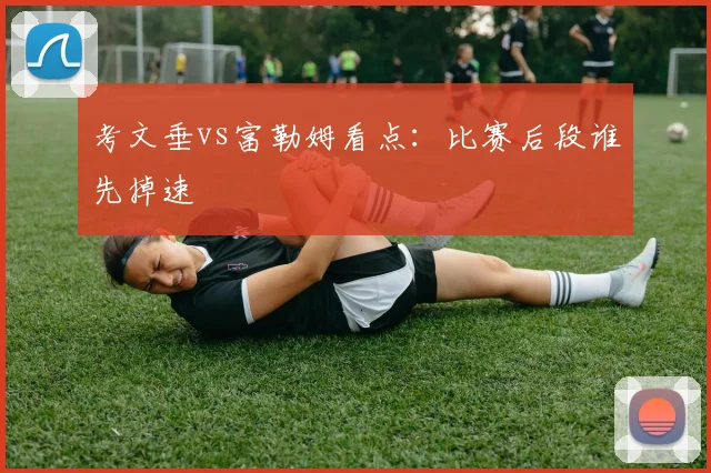 考文垂vs富勒姆看点：比赛后段谁先掉速
