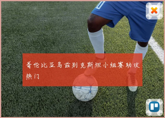 哥伦比亚乌兹别克斯坦小组赛助攻热门
