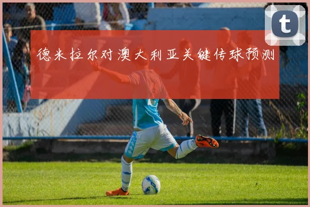 德米拉尔对澳大利亚关键传球预测