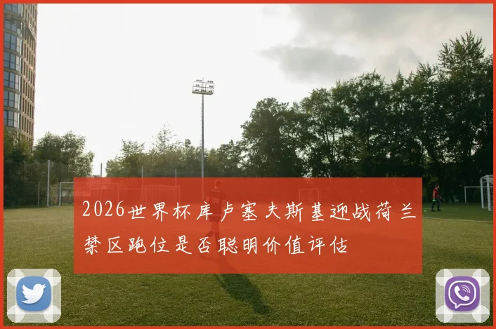 2026世界杯库卢塞夫斯基迎战荷兰禁区跑位是否聪明价值评估