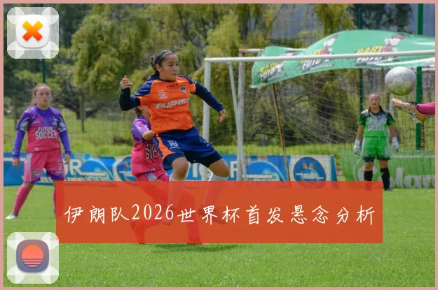 伊朗队2026世界杯首发悬念分析