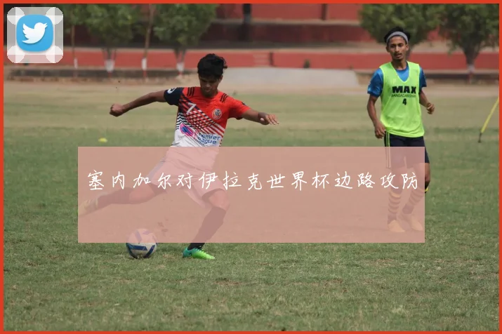 塞内加尔对伊拉克世界杯边路攻防