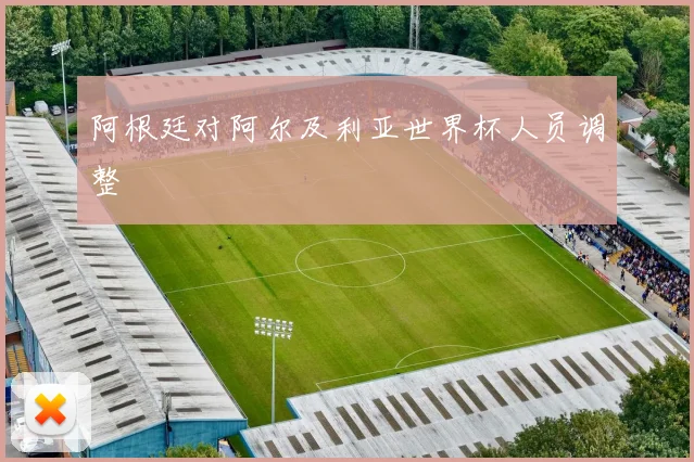 阿根廷对阿尔及利亚世界杯人员调整