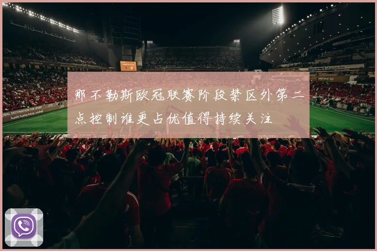 那不勒斯欧冠联赛阶段禁区外第二点控制谁更占优值得持续关注