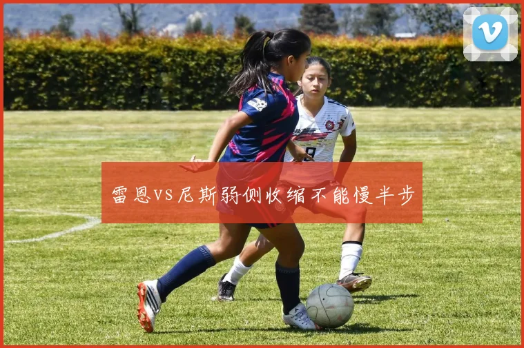 雷恩vs尼斯弱侧收缩不能慢半步
