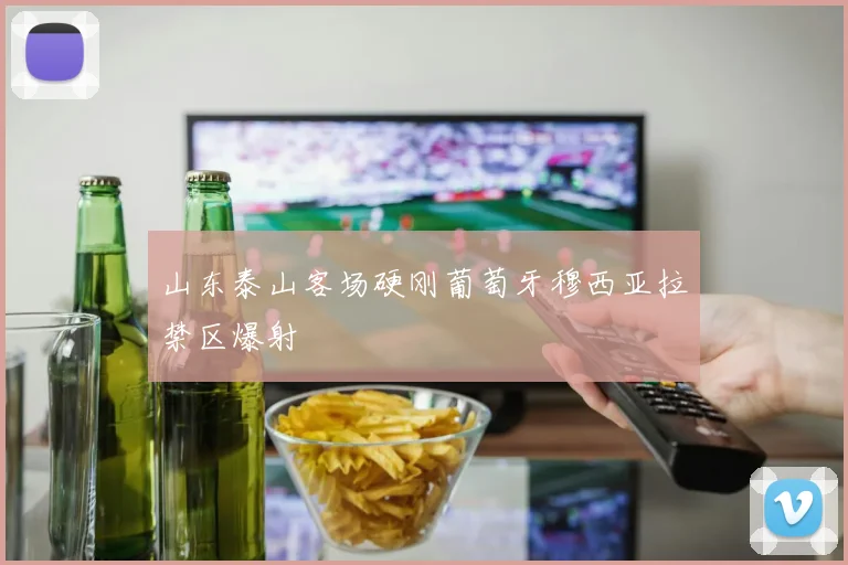 山东泰山客场硬刚葡萄牙穆西亚拉禁区爆射