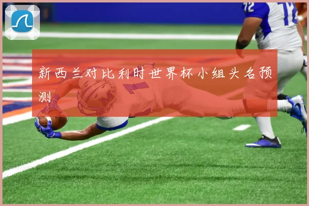新西兰对比利时世界杯小组头名预测