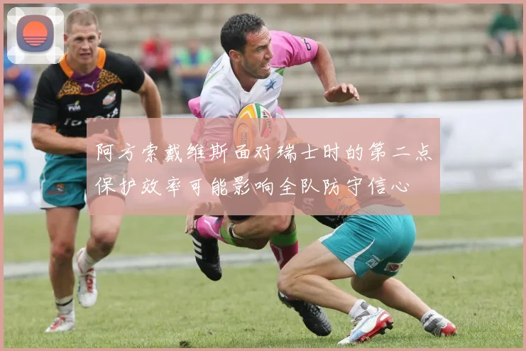 阿方索戴维斯面对瑞士时的第二点保护效率可能影响全队防守信心