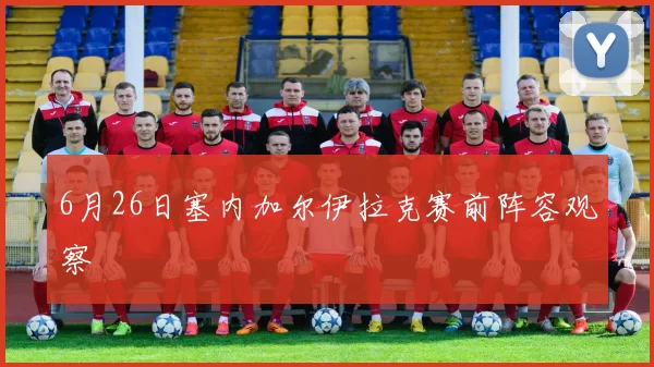 6月26日塞内加尔伊拉克赛前阵容观察