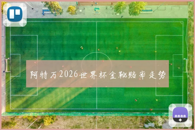 阿特万2026世界杯金靴赔率走势