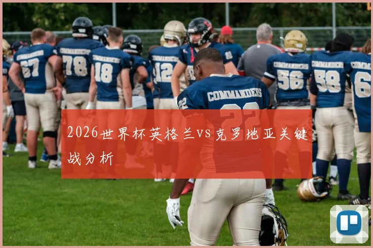 2026世界杯英格兰vs克罗地亚关键战分析
