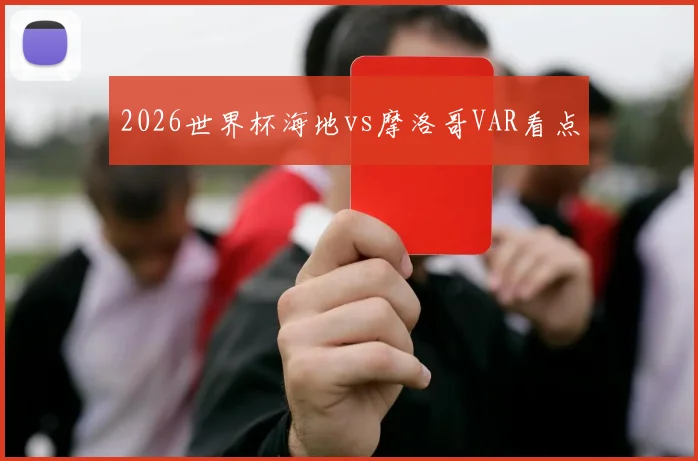 2026世界杯海地vs摩洛哥VAR看点