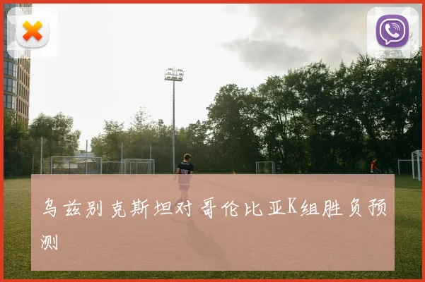 乌兹别克斯坦对哥伦比亚K组胜负预测