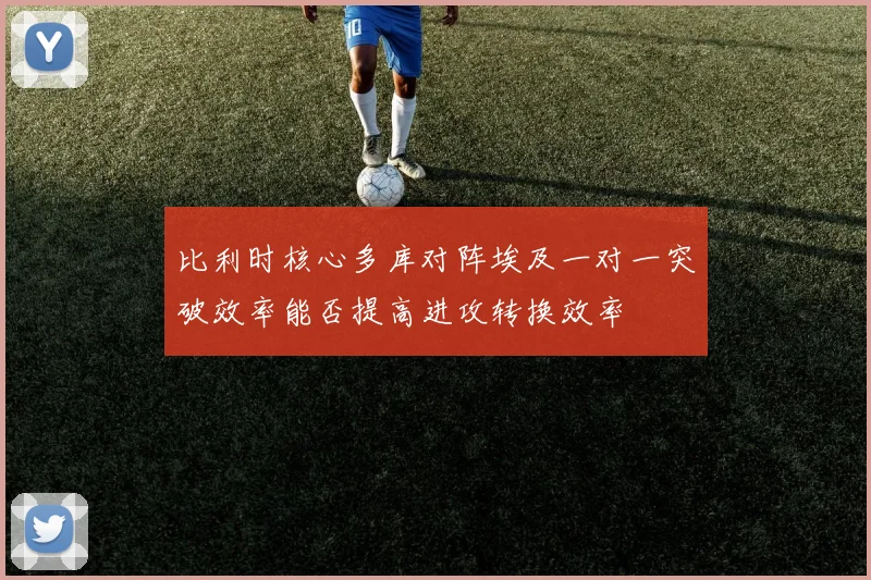 比利时核心多库对阵埃及一对一突破效率能否提高进攻转换效率