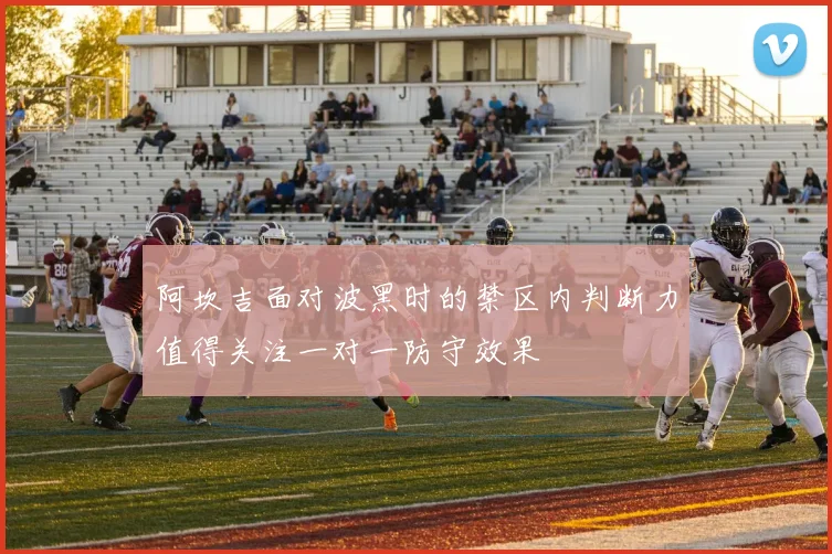 阿坎吉面对波黑时的禁区内判断力值得关注一对一防守效果
