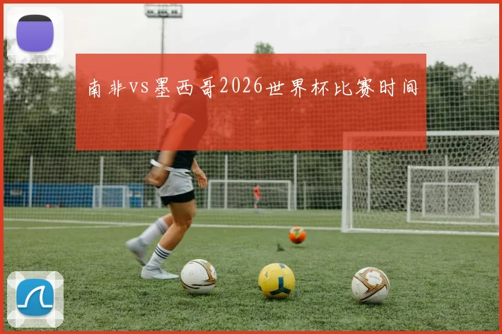 南非vs墨西哥2026世界杯比赛时间