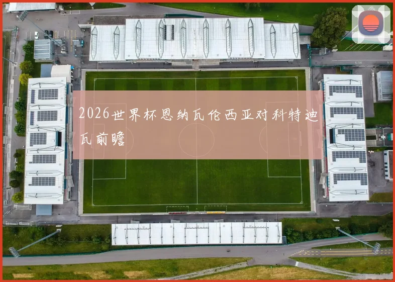 2026世界杯恩纳瓦伦西亚对科特迪瓦前瞻