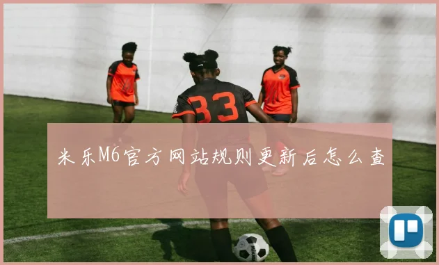 米乐M6官方网站规则更新后怎么查