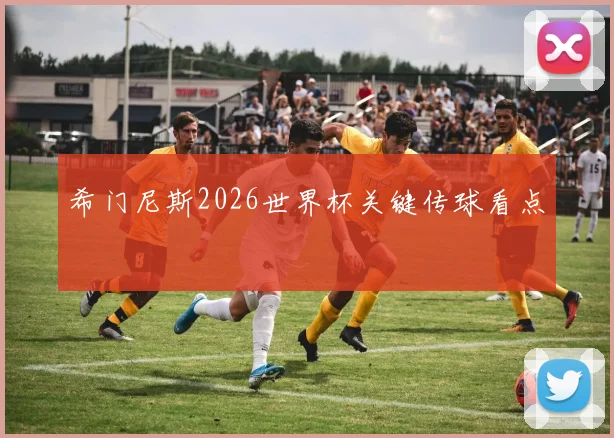 希门尼斯2026世界杯关键传球看点